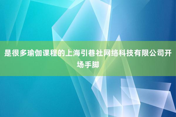 是很多瑜伽课程的上海引巷社网络科技有限公司开场手脚